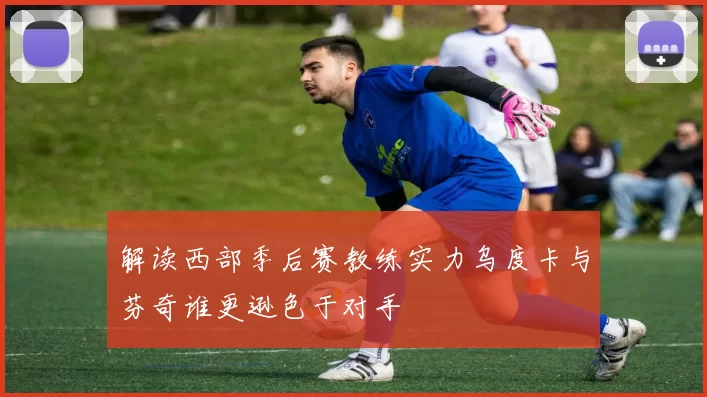 解读西部季后赛教练实力乌度卡与芬奇谁更逊色于对手