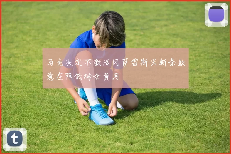 马竞决定不激活冈萨雷斯买断条款意在降低转会费用