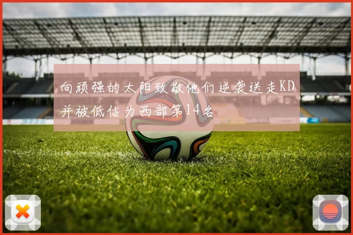 向顽强的太阳致敬他们逆袭送走KD并被低估为西部第14名
