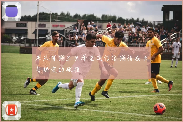 未来可期王洪泽坚定信念期待成长与蜕变的旅程